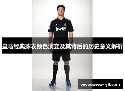 皇马经典球衣颜色演变及其背后的历史意义解析