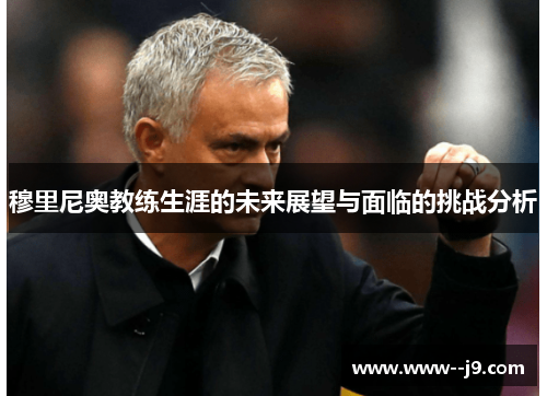 穆里尼奥教练生涯的未来展望与面临的挑战分析