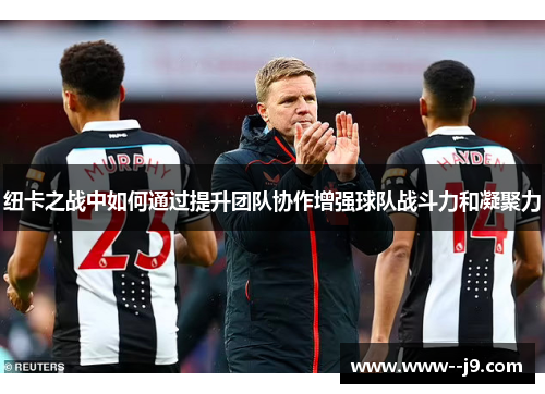 纽卡之战中如何通过提升团队协作增强球队战斗力和凝聚力