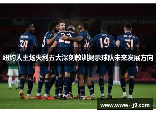 纽约人主场失利五大深刻教训揭示球队未来发展方向