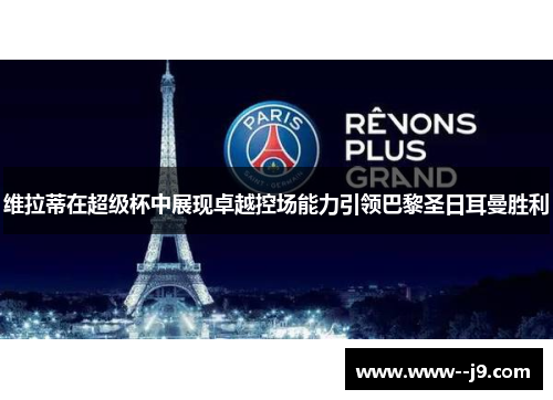 维拉蒂在超级杯中展现卓越控场能力引领巴黎圣日耳曼胜利