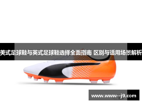 美式足球鞋与英式足球鞋选择全面指南 区别与适用场景解析