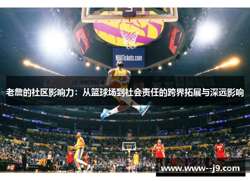 老詹的社区影响力：从篮球场到社会责任的跨界拓展与深远影响