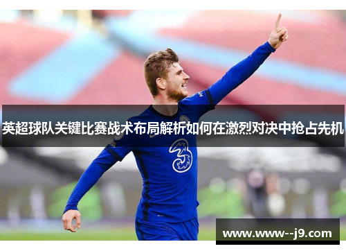 英超球队关键比赛战术布局解析如何在激烈对决中抢占先机 英超球队关键比赛战术布局解析如何在激烈对决中抢占先机