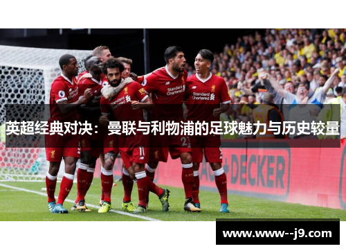 英超经典对决:曼联与利物浦的足球魅力与历史较量 英超经典对决:曼联与利物浦的足球魅力与历史较量