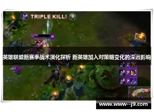 英雄联盟新赛季战术演化探析 新英雄加入对策略变化的深远影响