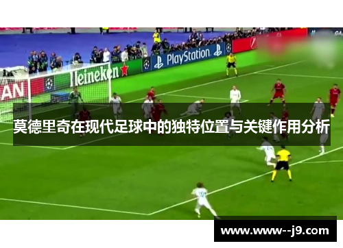 莫德里奇在现代足球中的独特位置与关键作用分析