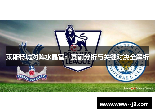 莱斯特城对阵水晶宫：赛前分析与关键对决全解析