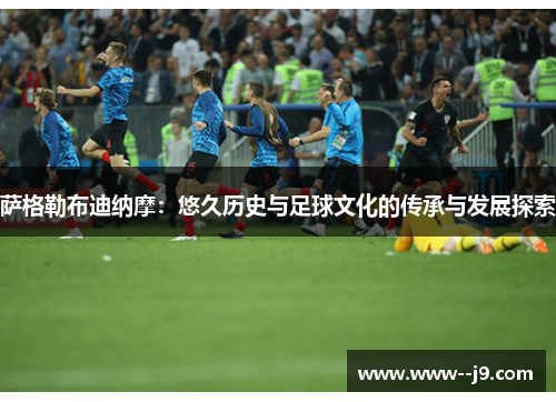 萨格勒布迪纳摩：悠久历史与足球文化的传承与发展探索