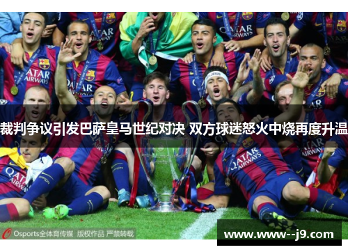 裁判争议引发巴萨皇马世纪对决 双方球迷怒火中烧再度升温