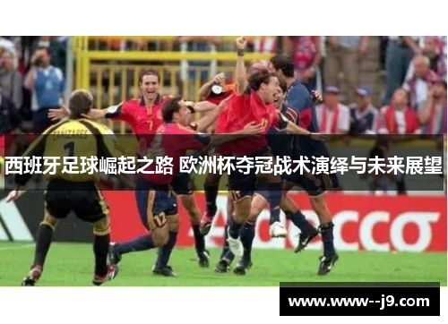 西班牙足球崛起之路 欧洲杯夺冠战术演绎与未来展望