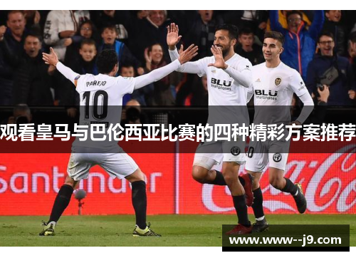 观看皇马与巴伦西亚比赛的四种精彩方案推荐
