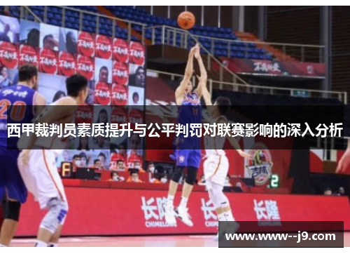 西甲裁判员素质提升与公平判罚对联赛影响的深入分析 西甲裁判员素质提升与公平判罚对联赛影响的深入分析