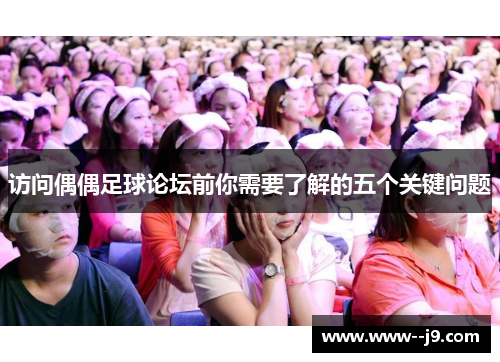 访问偶偶足球论坛前你需要了解的五个关键问题 访问偶偶足球论坛前你需要了解的五个关键问题