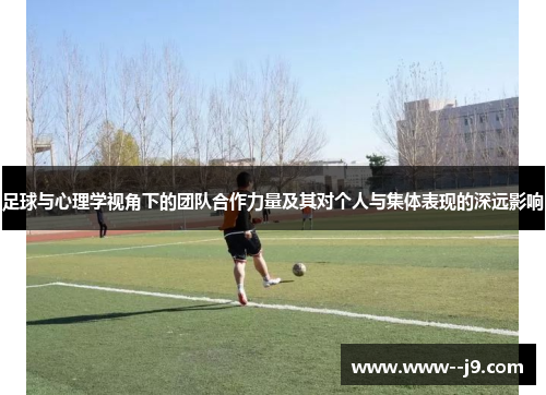 足球与心理学视角下的团队合作力量及其对个人与集体表现的深远影响