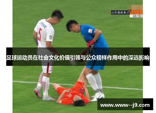 足球运动员在社会文化价值引领与公众榜样作用中的深远影响