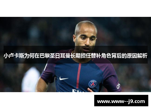 小卢卡斯为何在巴黎圣日耳曼长期担任替补角色背后的原因解析