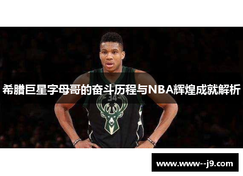 希腊巨星字母哥的奋斗历程与NBA辉煌成就解析