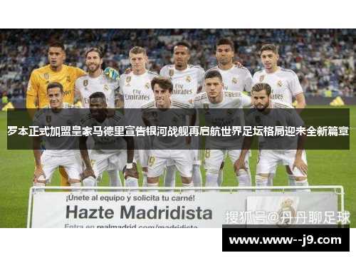 罗本正式加盟皇家马德里宣告银河战舰再启航世界足坛格局迎来全新篇章