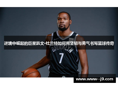 逆境中崛起的巨星凯文·杜兰特如何用坚韧与勇气书写篮球传奇