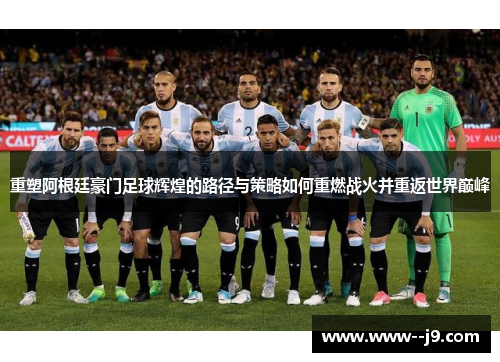 重塑阿根廷豪门足球辉煌的路径与策略如何重燃战火并重返世界巅峰