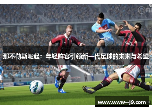 那不勒斯崛起：年轻阵容引领新一代足球的未来与希望