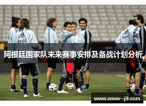 阿根廷国家队未来赛事安排及备战计划分析
