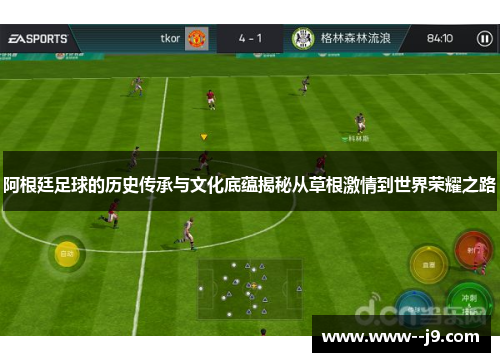阿根廷足球的历史传承与文化底蕴揭秘从草根激情到世界荣耀之路