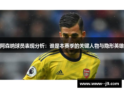 阿森纳球员表现分析：谁是本赛季的关键人物与隐形英雄