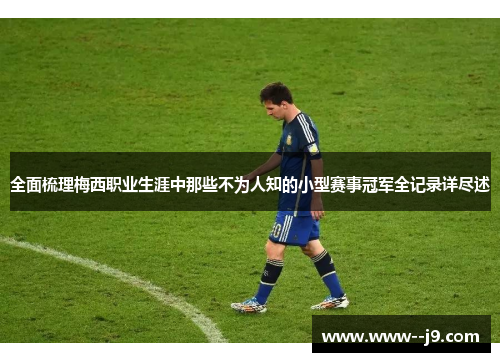 全面梳理梅西职业生涯中那些不为人知的小型赛事冠军全记录详尽述