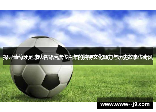 探寻葡萄牙足球队名背后流传百年的独特文化魅力与历史故事传奇风