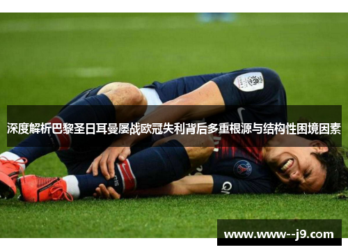 深度解析巴黎圣日耳曼屡战欧冠失利背后多重根源与结构性困境因素