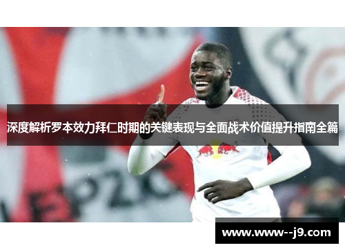 深度解析罗本效力拜仁时期的关键表现与全面战术价值提升指南全篇