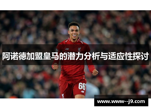 阿诺德加盟皇马的潜力分析与适应性探讨