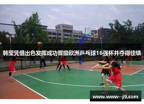 韩莹凭借出色发挥成功晋级欧洲乒乓球16强杯并夺得佳绩