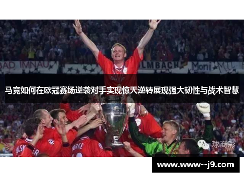 马竞如何在欧冠赛场逆袭对手实现惊天逆转展现强大韧性与战术智慧