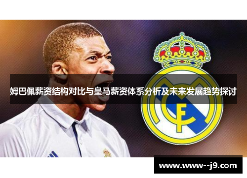 姆巴佩薪资结构对比与皇马薪资体系分析及未来发展趋势探讨