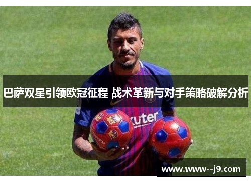 巴萨双星引领欧冠征程 战术革新与对手策略破解分析