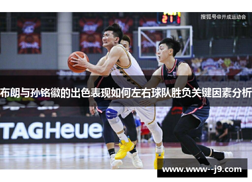 布朗与孙铭徽的出色表现如何左右球队胜负关键因素分析