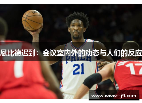 恩比德迟到：会议室内外的动态与人们的反应