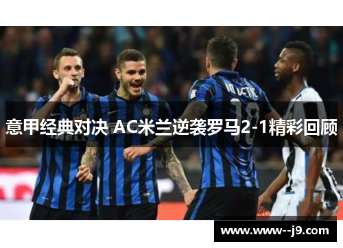 意甲经典对决 AC米兰逆袭罗马2-1精彩回顾