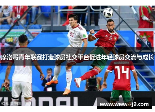 摩洛哥青年联赛打造球员社交平台促进年轻球员交流与成长