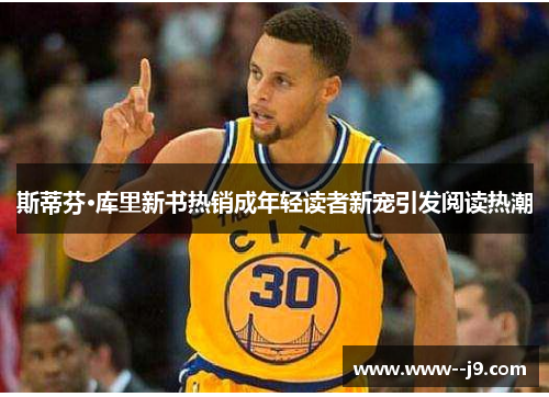 斯蒂芬·库里新书热销成年轻读者新宠引发阅读热潮