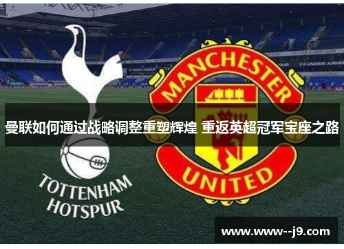 曼联如何通过战略调整重塑辉煌 重返英超冠军宝座之路 曼联如何通过战略调整重塑辉煌 重返英超冠军宝座之路
