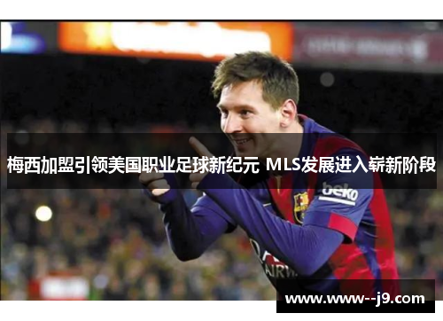 梅西加盟引领美国职业足球新纪元 MLS发展进入崭新阶段 梅西加盟引领美国职业足球新纪元 MLS发展进入崭新阶段