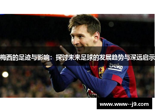 梅西的足迹与影响：探讨未来足球的发展趋势与深远启示