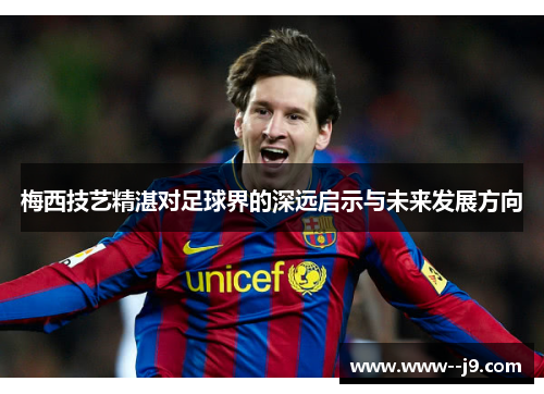 梅西技艺精湛对足球界的深远启示与未来发展方向