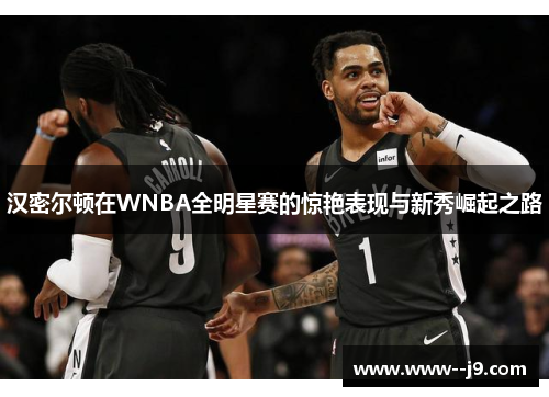 汉密尔顿在WNBA全明星赛的惊艳表现与新秀崛起之路