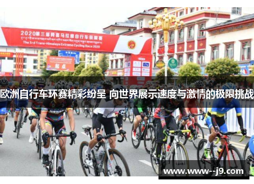 欧洲自行车环赛精彩纷呈 向世界展示速度与激情的极限挑战