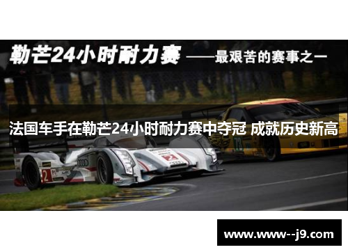 法国车手在勒芒24小时耐力赛中夺冠 成就历史新高